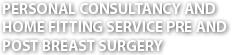 PERSONAL CONSULTANCY AND HOME FITTING SERVICE PRE AND POST BREAST SURGERY